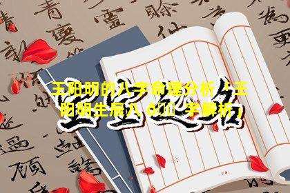 王阳明的八字命理分析「王阳明生辰八 🐠 字解析」